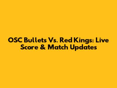 OSC Bullets Vs. Red Kings: Live Score & Match Updates
