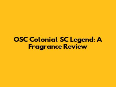 OSC Colonial SC Legend: A Fragrance Review