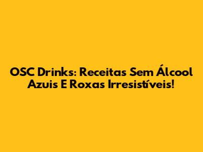 OSC Drinks: Receitas Sem Álcool Azuis E Roxas Irresistíveis!