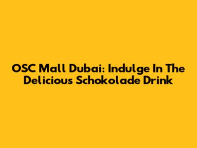 OSC Mall Dubai: Indulge In The Delicious Schokolade Drink