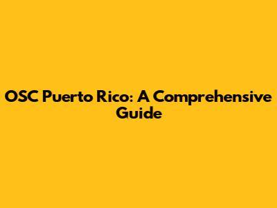 OSC Puerto Rico: A Comprehensive Guide