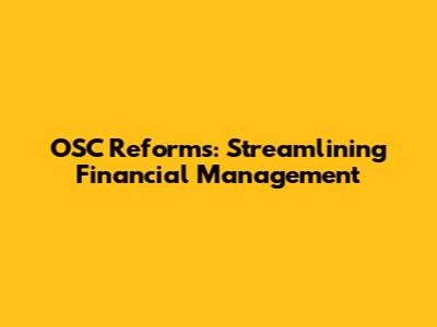 OSC Reforms: Streamlining Financial Management