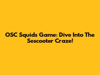 OSC Squids Game: Dive Into The Sescooter Craze!