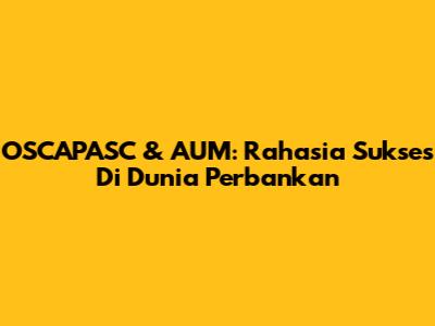 OSCAPASC & AUM: Rahasia Sukses Di Dunia Perbankan