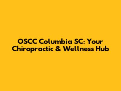 OSCC Columbia SC: Your Chiropractic & Wellness Hub
