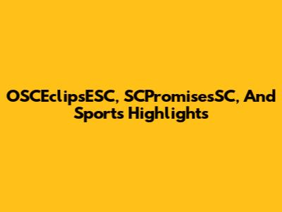 OSCEclipsESC, SCPromisesSC, And Sports Highlights