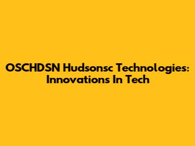 OSCHDSN Hudsonsc Technologies: Innovations In Tech