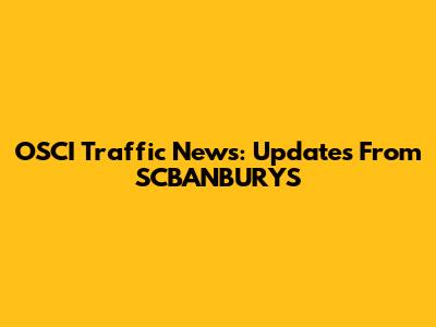 OSCI Traffic News: Updates From SCBANBURYS