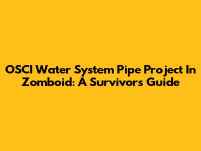 OSCI Water System Pipe Project In Zomboid: A Survivor's Guide