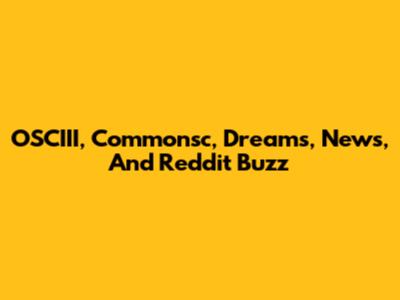OSCIII, Commonsc, Dreams, News, And Reddit Buzz