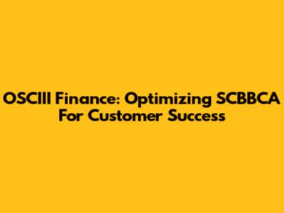 OSCIII Finance: Optimizing SCBBCA For Customer Success
