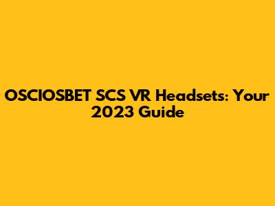 OSCIOSBET SCS VR Headsets: Your 2023 Guide