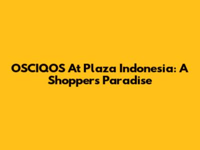 OSCIQOS At Plaza Indonesia: A Shopper's Paradise