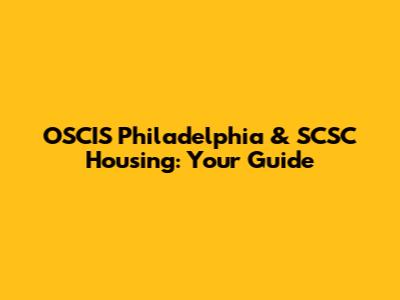 OSCIS Philadelphia & SCSC Housing: Your Guide