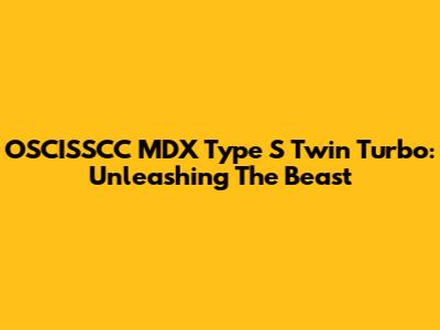 OSCISSCC MDX Type S Twin Turbo: Unleashing The Beast