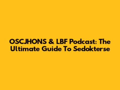 OSCJHONS & LBF Podcast: The Ultimate Guide To Sedokterse