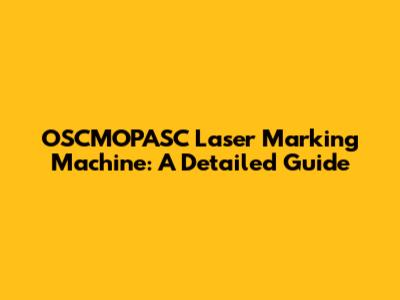 OSCMOPASC Laser Marking Machine: A Detailed Guide
