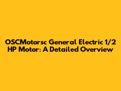 OSCMotorsc General Electric 1/2 HP Motor: A Detailed Overview