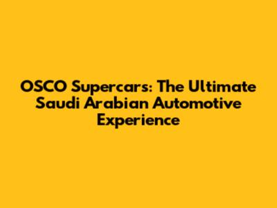 OSCO Supercars: The Ultimate Saudi Arabian Automotive Experience