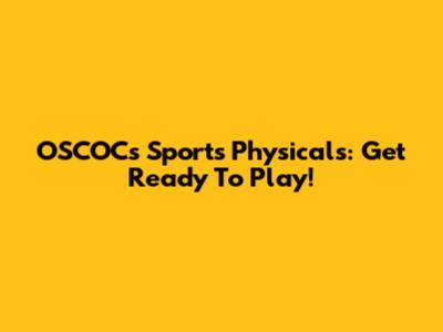 OSCOCs Sports Physicals: Get Ready To Play!