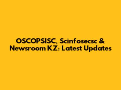 OSCOPSISC, Scinfosecsc & Newsroom KZ: Latest Updates