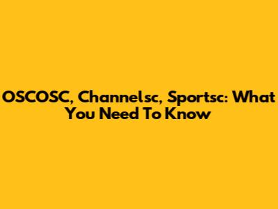 OSCOSC, Channelsc, Sportsc: What You Need To Know