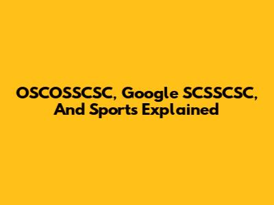 OSCOSSCSC, Google SCSSCSC, And Sports Explained