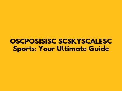 OSCPOSISISC SCSKYSCALESC Sports: Your Ultimate Guide