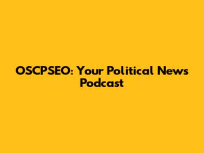 OSCPSEO: Your Political News Podcast