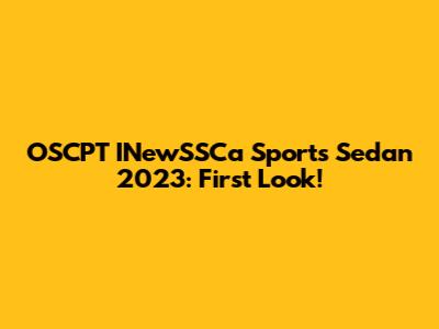 OSCPT INewSSCa Sports Sedan 2023: First Look!