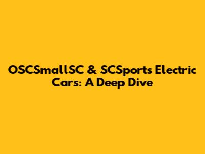 OSCSmallSC & SCSports Electric Cars: A Deep Dive