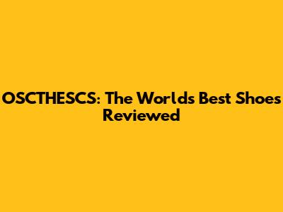 OSCTHESCS: The World's Best Shoes Reviewed