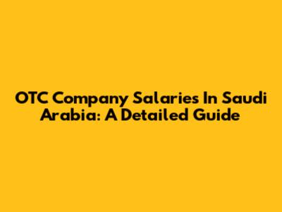 OTC Company Salaries In Saudi Arabia: A Detailed Guide