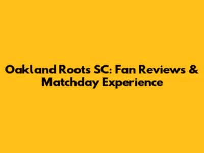 Oakland Roots SC: Fan Reviews & Matchday Experience