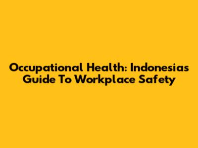 Occupational Health: Indonesia's Guide To Workplace Safety