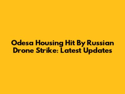 Odesa Housing Hit By Russian Drone Strike: Latest Updates