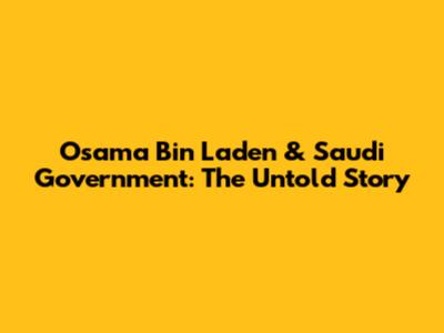 Osama Bin Laden & Saudi Government: The Untold Story