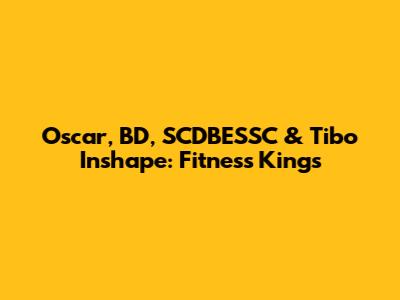 Oscar, BD, SCDBESSC & Tibo Inshape: Fitness Kings