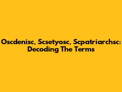 Oscdenisc, Scsetyosc, Scpatriarchsc: Decoding The Terms