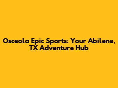 Osceola Epic Sports: Your Abilene, TX Adventure Hub