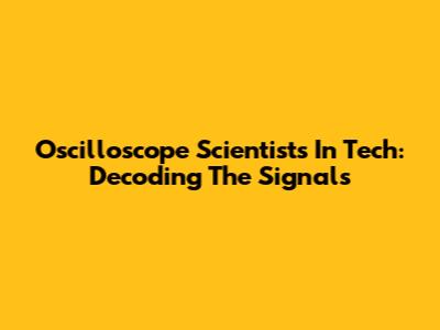 Oscilloscope Scientists In Tech: Decoding The Signals