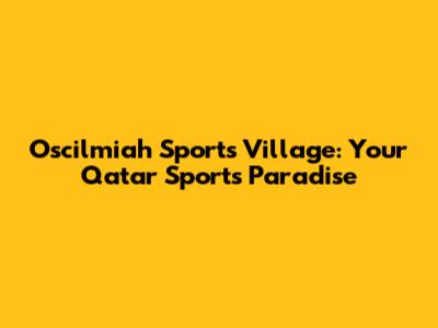 Oscilmiah Sports Village: Your Qatar Sports Paradise