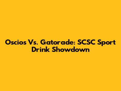 Oscios Vs. Gatorade: SCSC Sport Drink Showdown