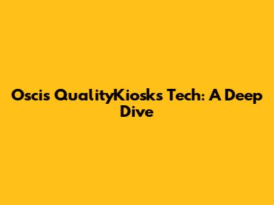 Oscis QualityKiosk's Tech: A Deep Dive
