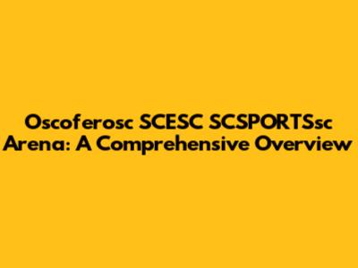 Oscoferosc SCESC SCSPORTSsc Arena: A Comprehensive Overview