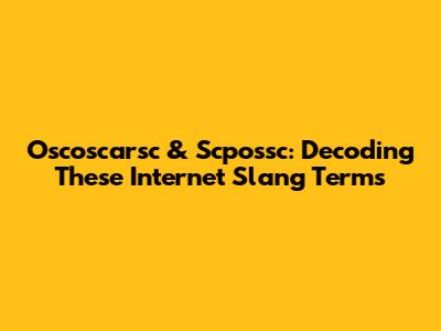 Oscoscarsc & Scpossc: Decoding These Internet Slang Terms