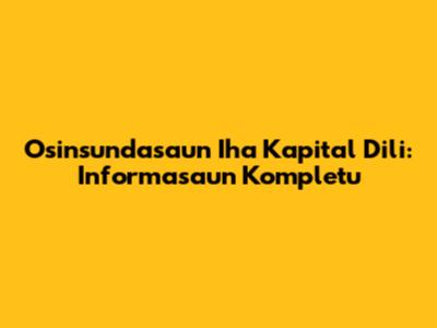 Osinsundasaun Iha Kapital Dili: Informasaun Kompletu
