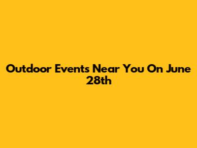 Outdoor Events Near You On June 28th