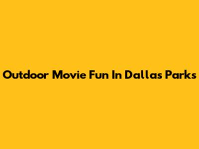 Outdoor Movie Fun In Dallas Parks