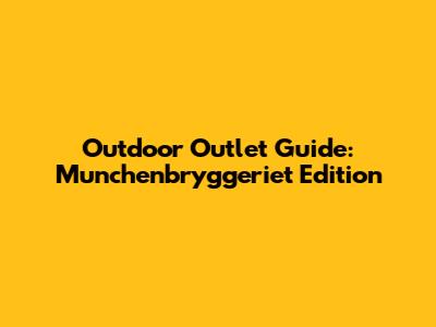 Outdoor Outlet Guide: Munchenbryggeriet Edition